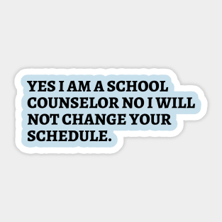 yes i am a school counselor no i will not change your schedule Sticker